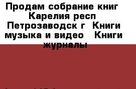 Продам собрание книг - Карелия респ., Петрозаводск г. Книги, музыка и видео » Книги, журналы   